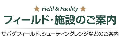 Field & Facility フィールド・施設のご案内　サバゲフィールド、シューティングレンジなどのご案内