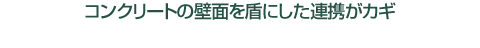 コンクリートの壁面を盾にした連携がカギ